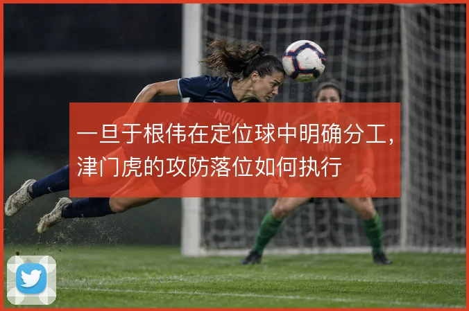 一旦于根伟在定位球中明确分工,津门虎的攻防落位如何执行