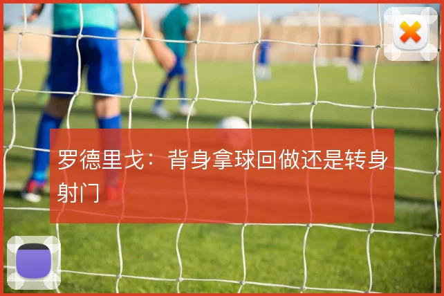 罗德里戈：背身拿球回做还是转身射门