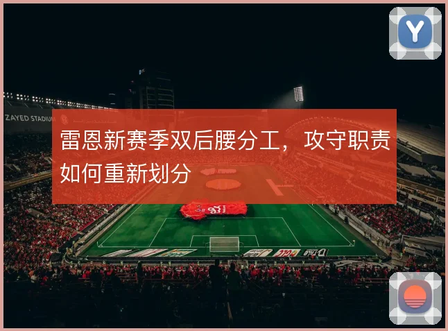 雷恩新赛季双后腰分工,攻守职责如何重新划分