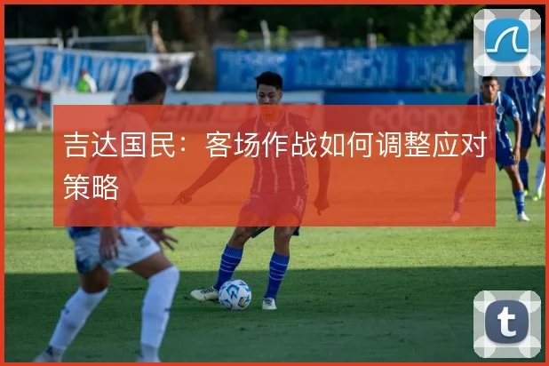 吉达国民:客场作战如何调整应对策略
