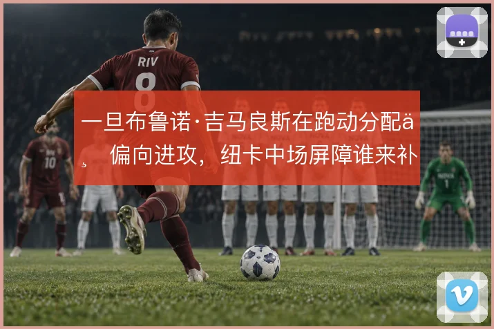 一旦布鲁诺·吉马良斯在跑动分配上偏向进攻，纽卡中场屏障谁来补