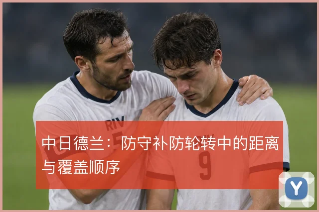 中日德兰:防守补防轮转中的距离与覆盖顺序