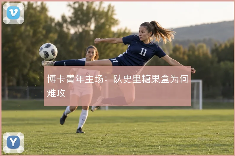 博卡青年主场：队史里糖果盒为何难攻