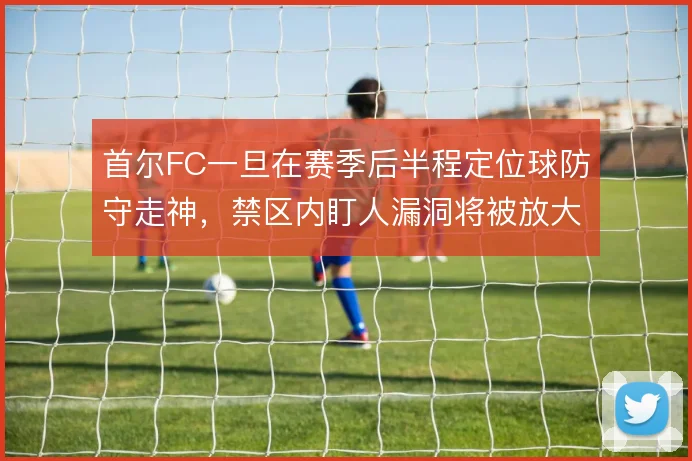 首尔FC一旦在赛季后半程定位球防守走神，禁区内盯人漏洞将被放大
