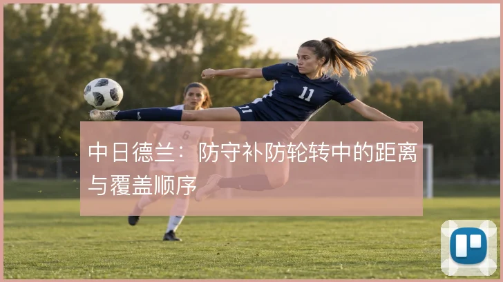 中日德兰:防守补防轮转中的距离与覆盖顺序