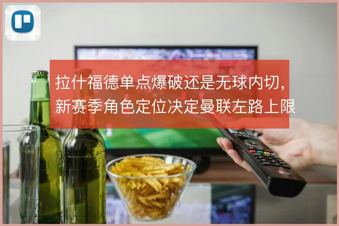 拉什福德单点爆破还是无球内切，新赛季角色定位决定曼联左路上限