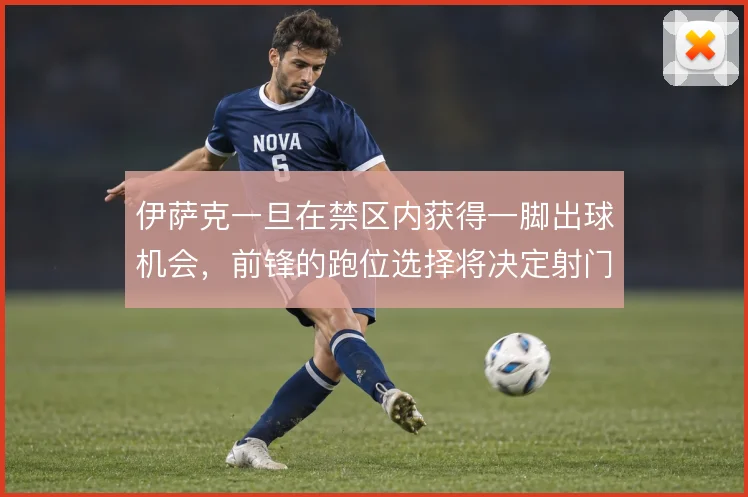 伊萨克一旦在禁区内获得一脚出球机会,前锋的跑位选择将决定射门质量