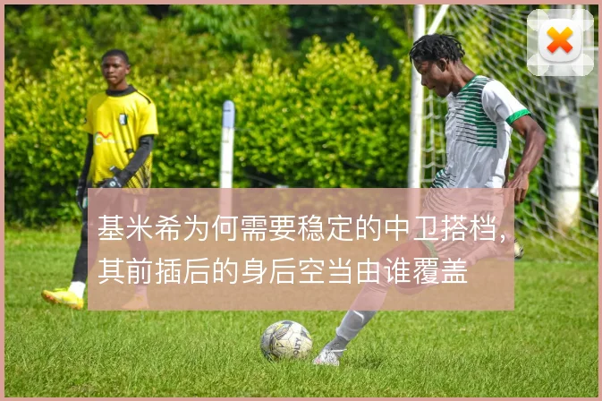 基米希为何需要稳定的中卫搭档，其前插后的身后空当由谁覆盖