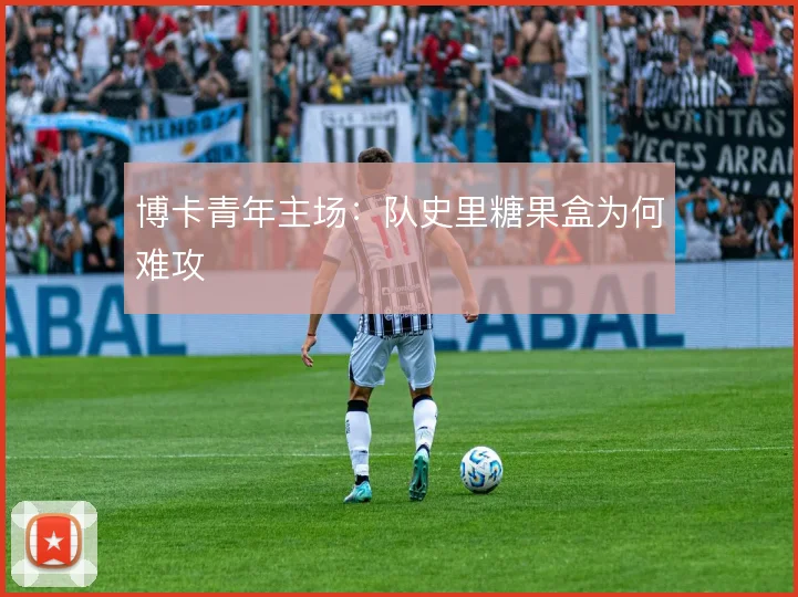博卡青年主场：队史里糖果盒为何难攻
