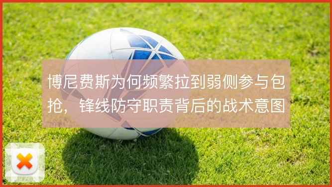 博尼费斯为何频繁拉到弱侧参与包抢，锋线防守职责背后的战术意图