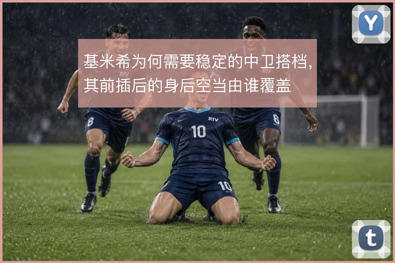 基米希为何需要稳定的中卫搭档，其前插后的身后空当由谁覆盖