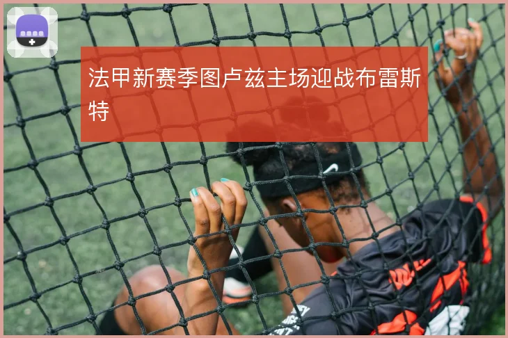 法甲新赛季图卢兹主场迎战布雷斯特