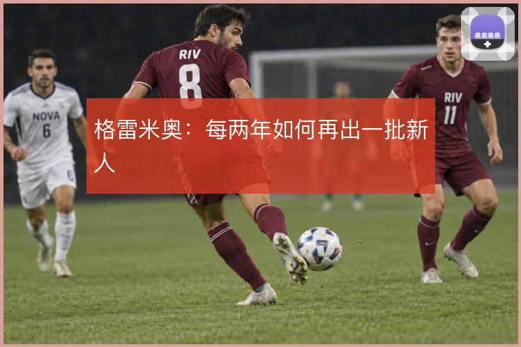 格雷米奥:每两年如何再出一批新人