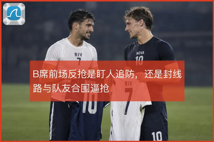 B席前场反抢是盯人追防，还是封线路与队友合围逼抢