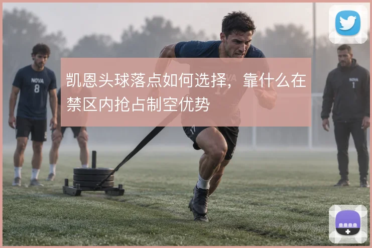 凯恩头球落点如何选择，靠什么在禁区内抢占制空优势