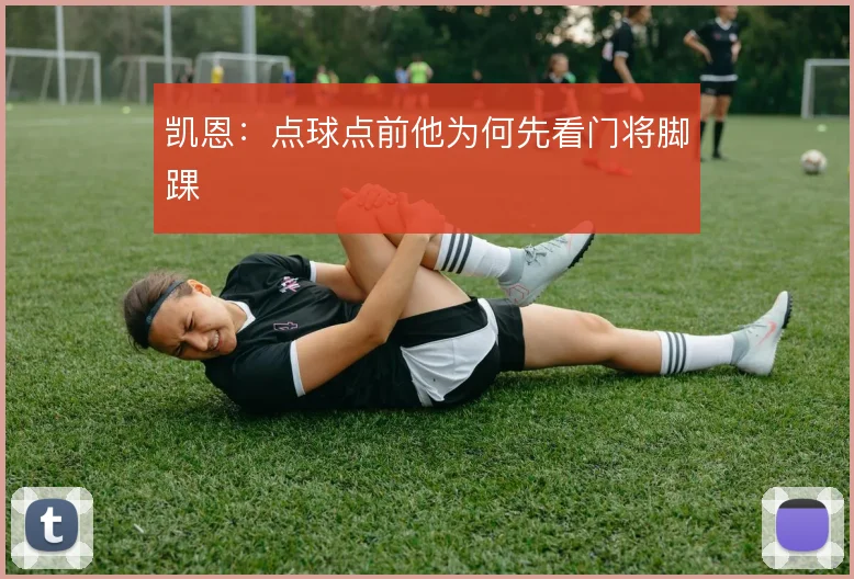 凯恩：点球点前他为何先看门将脚踝