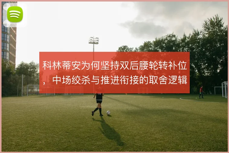科林蒂安为何坚持双后腰轮转补位，中场绞杀与推进衔接的取舍逻辑