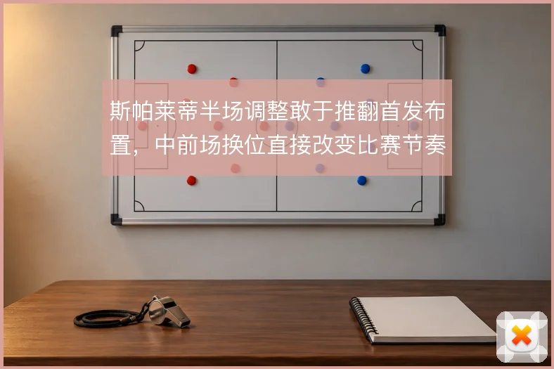 斯帕莱蒂半场调整敢于推翻首发布置，中前场换位直接改变比赛节奏