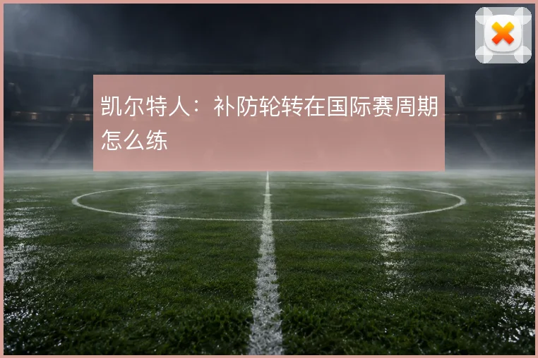凯尔特人:补防轮转在国际赛周期怎么练