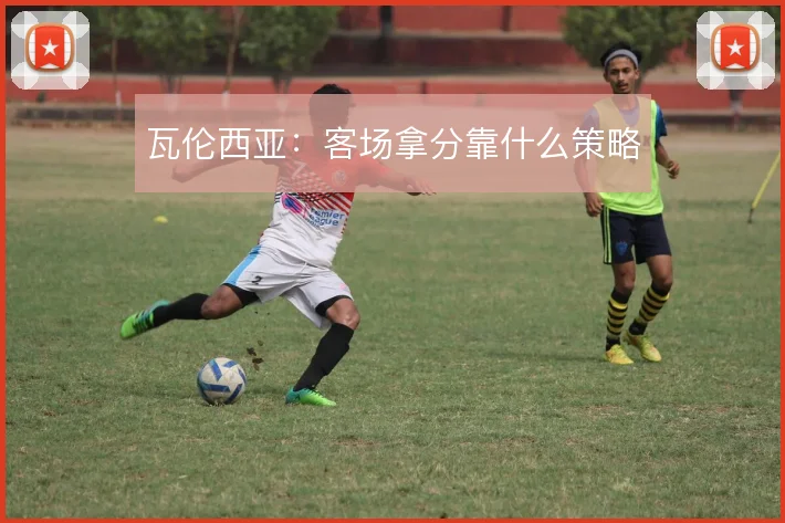 瓦伦西亚：客场拿分靠什么策略