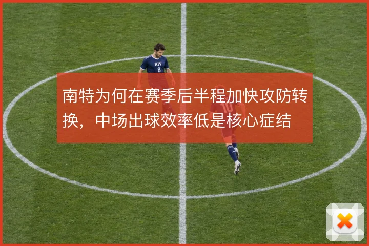 南特为何在赛季后半程加快攻防转换，中场出球效率低是核心症结