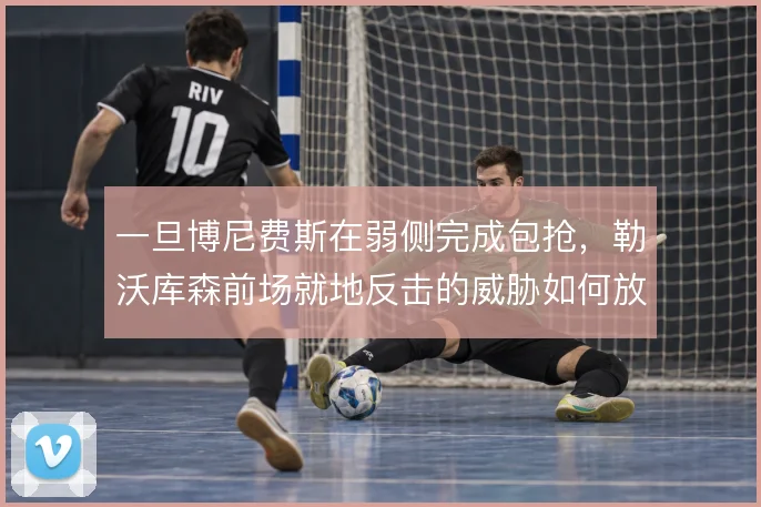 一旦博尼费斯在弱侧完成包抢，勒沃库森前场就地反击的威胁如何放大
