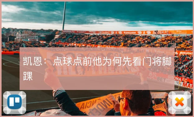 凯恩：点球点前他为何先看门将脚踝