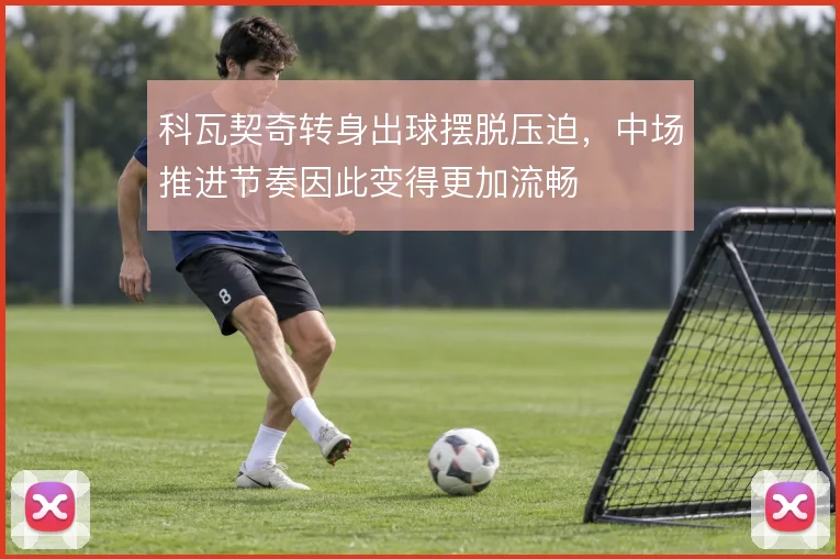科瓦契奇转身出球摆脱压迫，中场推进节奏因此变得更加流畅