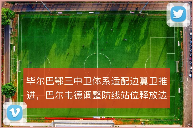毕尔巴鄂三中卫体系适配边翼卫推进，巴尔韦德调整防线站位释放边路宽度