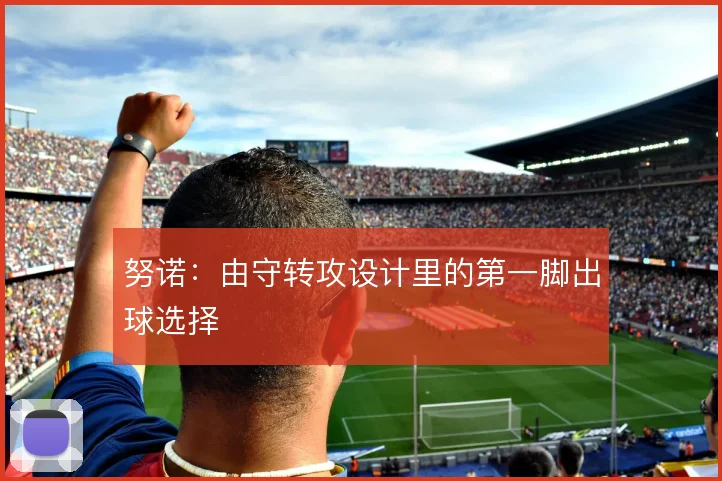 努诺:由守转攻设计里的第一脚出球选择