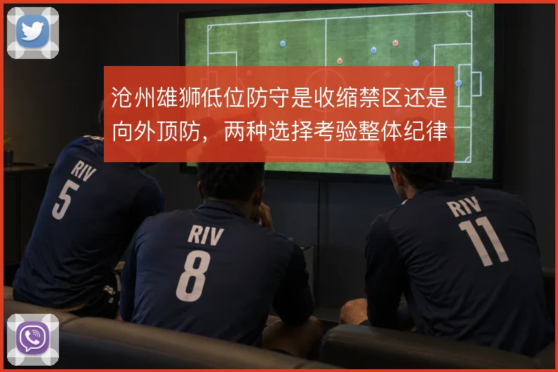 沧州雄狮低位防守是收缩禁区还是向外顶防，两种选择考验整体纪律