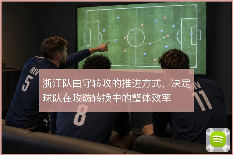 浙江队由守转攻的推进方式，决定球队在攻防转换中的整体效率