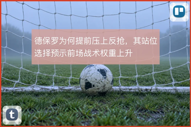 德保罗为何提前压上反抢，其站位选择预示前场战术权重上升