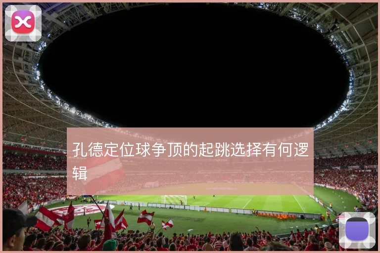 孔德定位球争顶的起跳选择有何逻辑