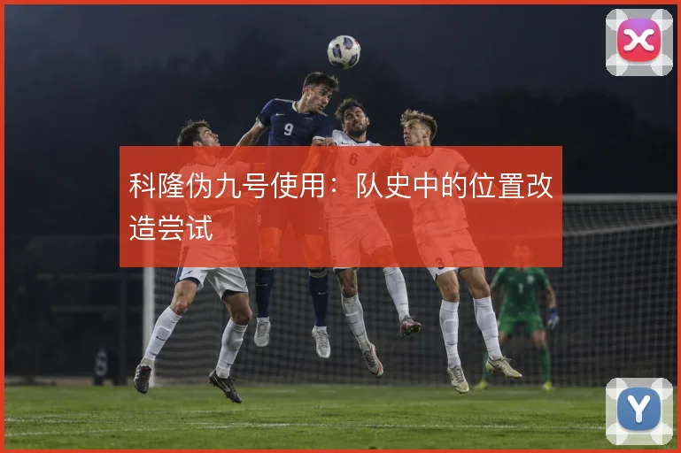 科隆伪九号使用：队史中的位置改造尝试