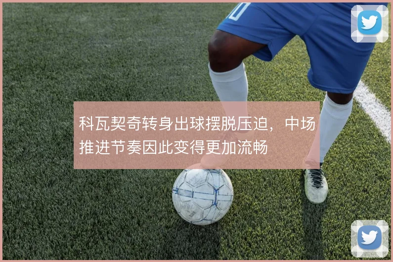 科瓦契奇转身出球摆脱压迫，中场推进节奏因此变得更加流畅