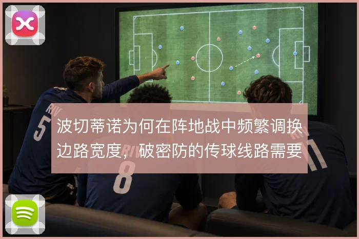波切蒂诺为何在阵地战中频繁调换边路宽度，破密防的传球线路需要怎样重组