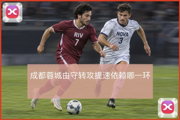 成都蓉城由守转攻提速依赖哪一环
