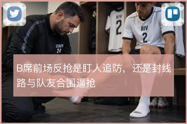 B席前场反抢是盯人追防，还是封线路与队友合围逼抢