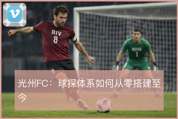 光州FC:球探体系如何从零搭建至今