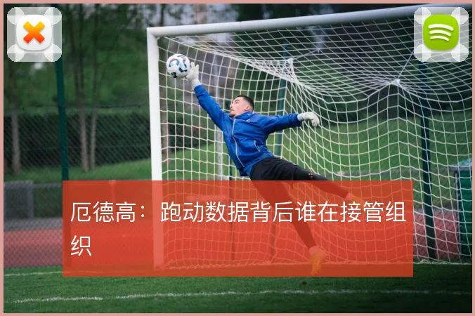 厄德高:跑动数据背后谁在接管组织