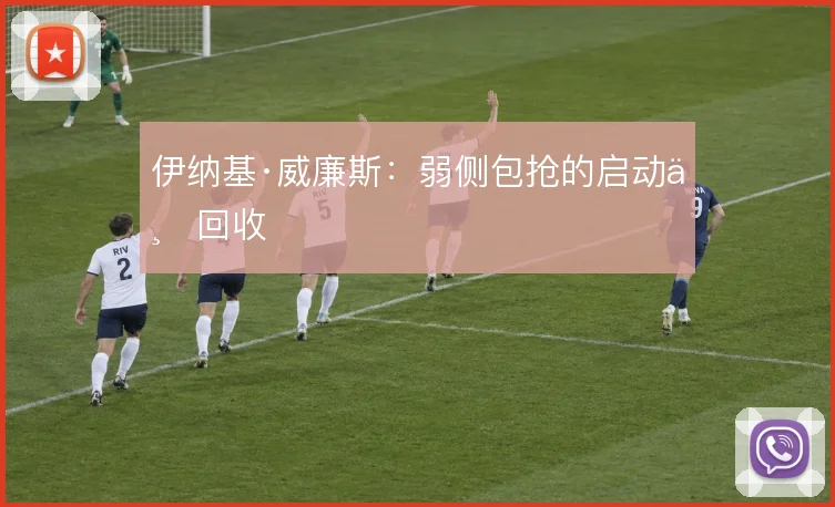 伊纳基·威廉斯:弱侧包抢的启动与回收