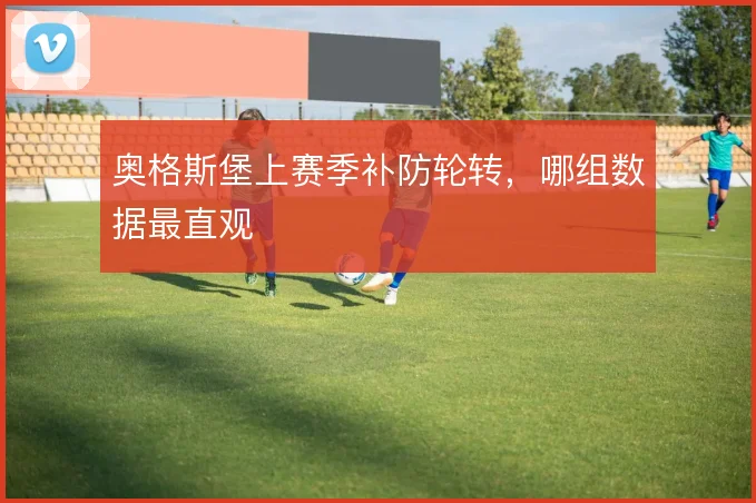 奥格斯堡上赛季补防轮转，哪组数据最直观