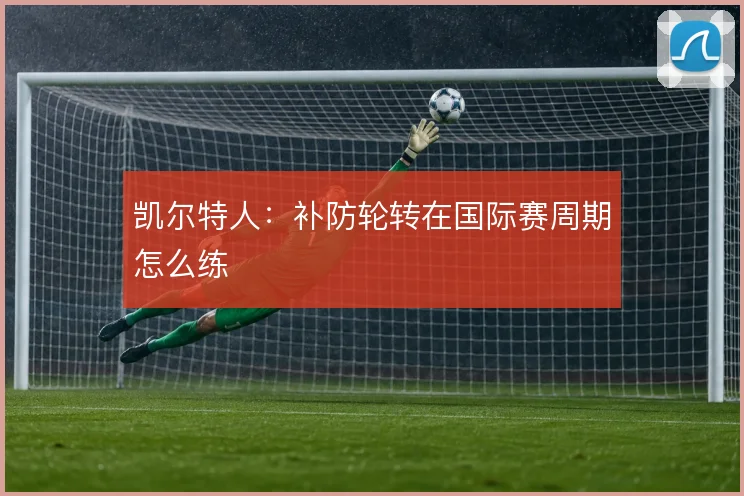 凯尔特人:补防轮转在国际赛周期怎么练