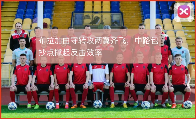 布拉加由守转攻两翼齐飞，中路包抄点撑起反击效率