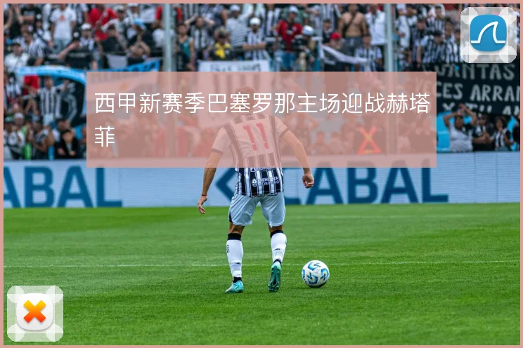 西甲新赛季巴塞罗那主场迎战赫塔菲