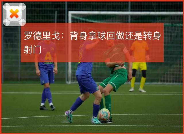 罗德里戈：背身拿球回做还是转身射门