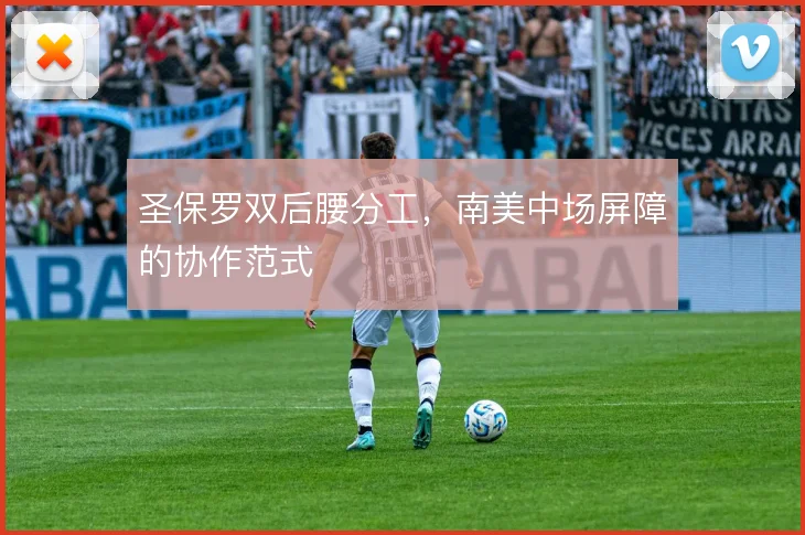 圣保罗双后腰分工，南美中场屏障的协作范式