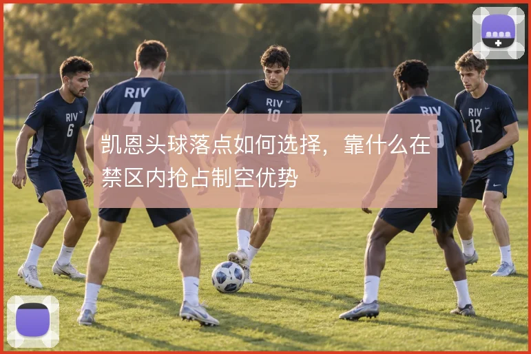 凯恩头球落点如何选择，靠什么在禁区内抢占制空优势