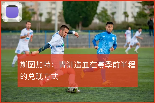 斯图加特：青训造血在赛季前半程的兑现方式